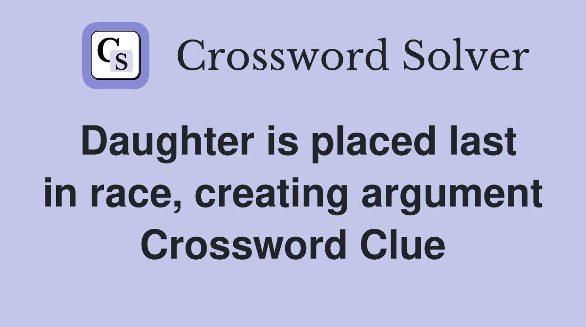Daughter is placed last in race, creating argument Crossword Clue