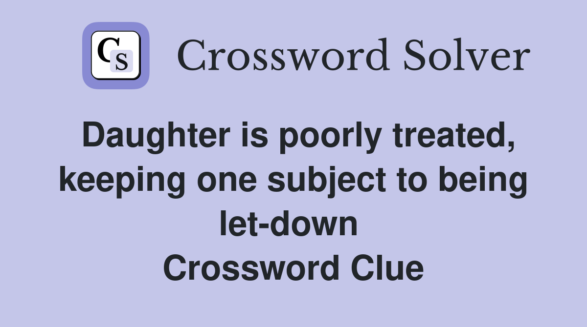 Daughter is poorly treated, keeping one subject to being let-down  Crossword Clue