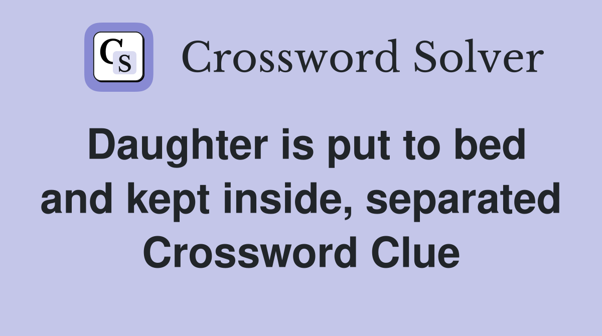 Daughter is put to bed and kept inside, separated Crossword Clue