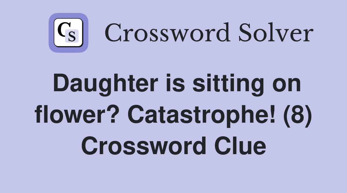 Daughter is sitting on flower? Catastrophe! (8) Crossword Clue
