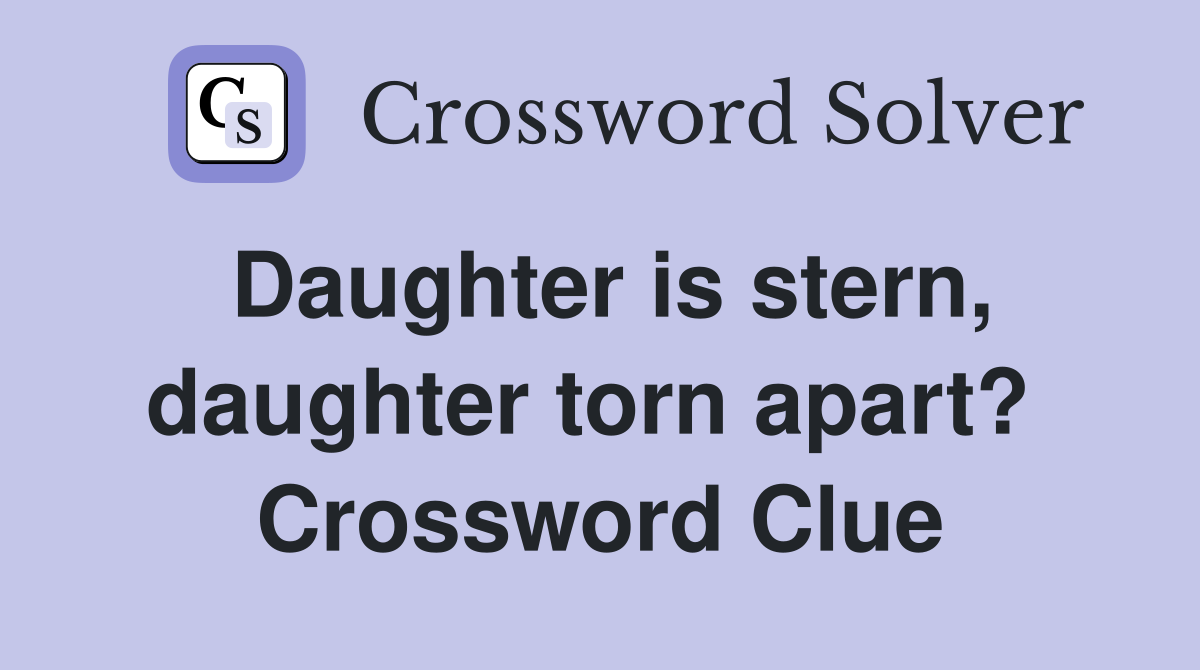 Daughter is stern, daughter torn apart?  Crossword Clue