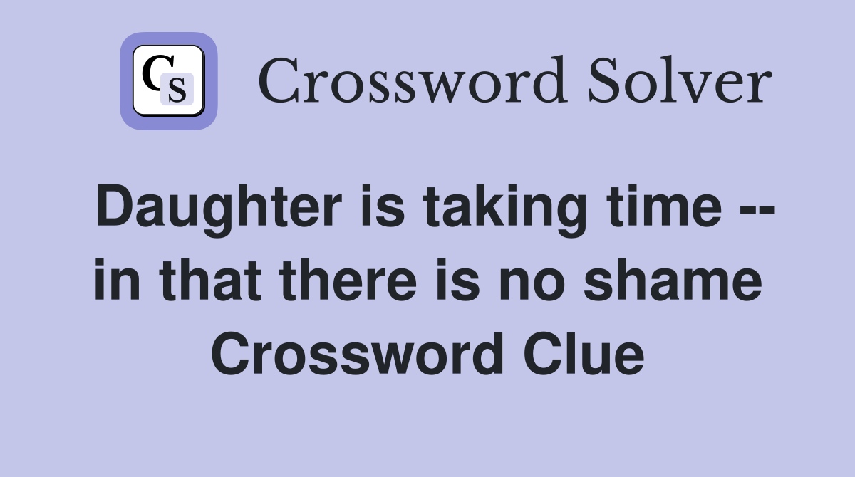 Daughter is taking time -- in that there is no shame Crossword Clue