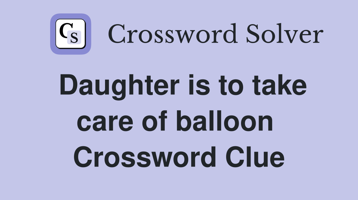 Daughter is to take care of balloon  Crossword Clue