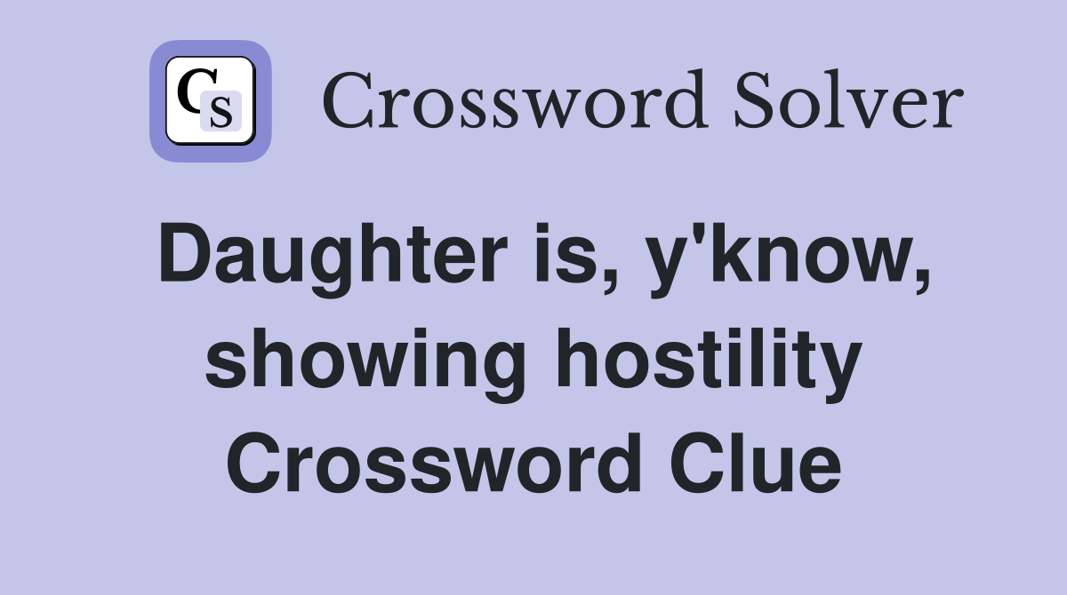 Daughter is, y'know, showing hostility Crossword Clue
