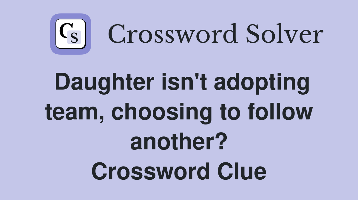 Daughter isn't adopting team, choosing to follow another? Crossword Clue
