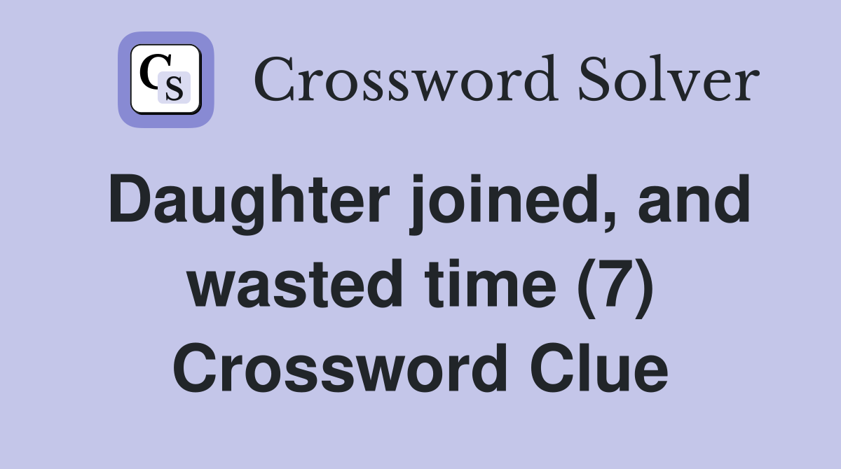 Daughter joined, and wasted time (7) Crossword Clue