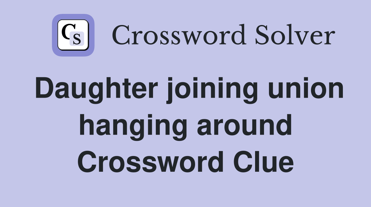 Daughter joining union hanging around Crossword Clue