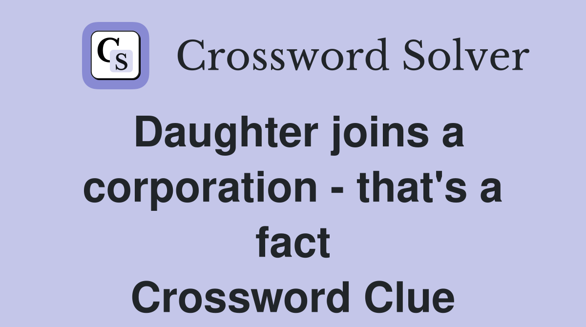 Daughter joins a corporation - that's a fact Crossword Clue