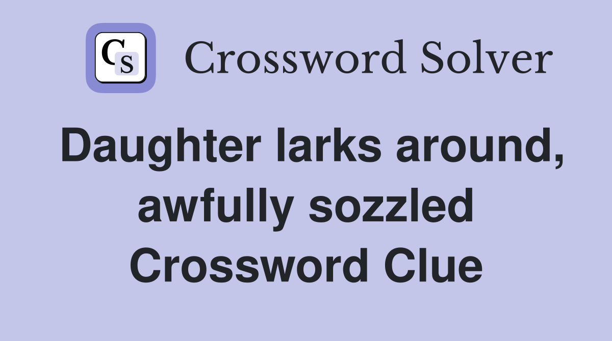 Daughter larks around, awfully sozzled Crossword Clue