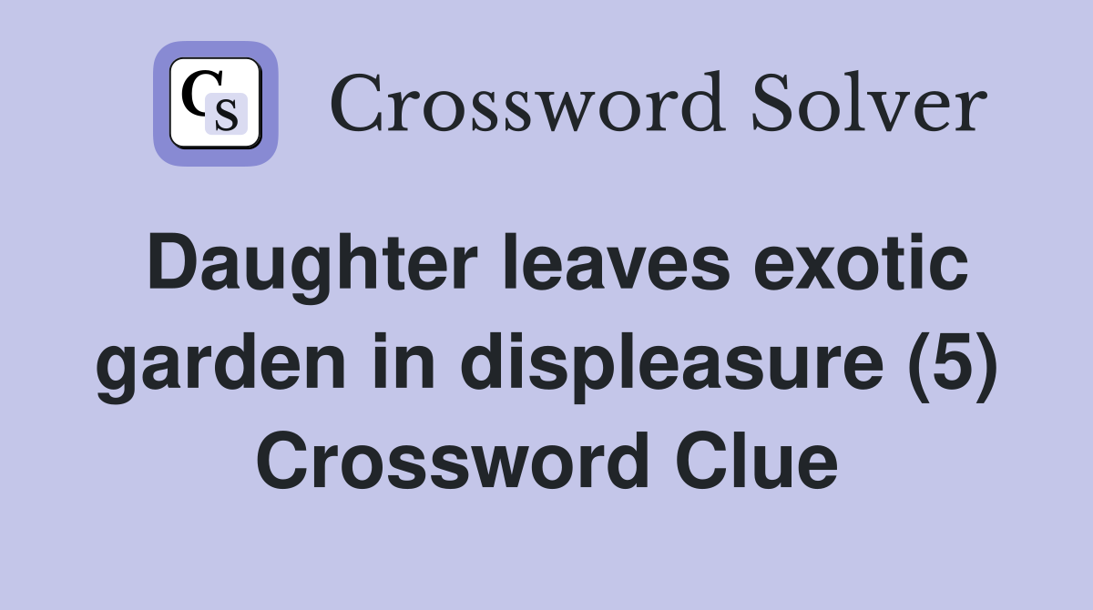 Daughter leaves exotic garden in displeasure (5) Crossword Clue