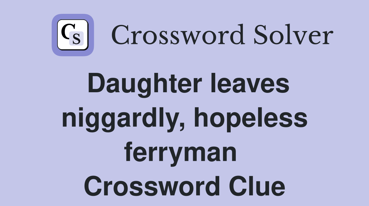 Daughter leaves niggardly, hopeless ferryman  Crossword Clue