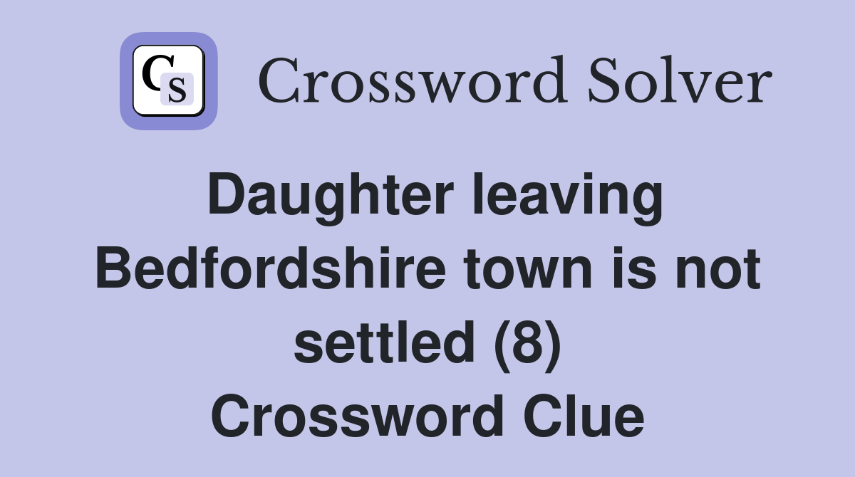 Daughter leaving Bedfordshire town is not settled (8) Crossword Clue