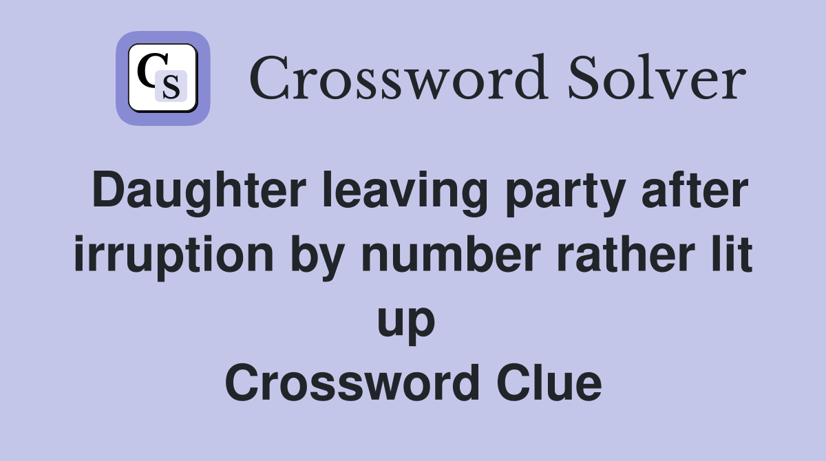 Daughter leaving party after irruption by number rather lit up  Crossword Clue
