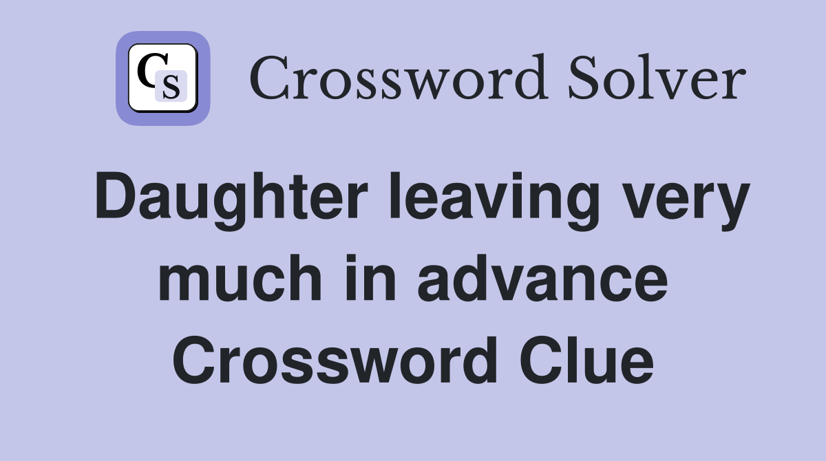 Daughter leaving very much in advance Crossword Clue