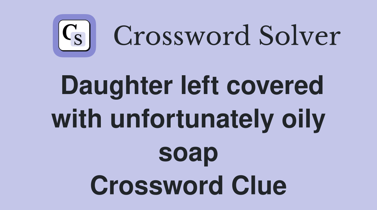 Daughter left covered with unfortunately oily soap Crossword Clue