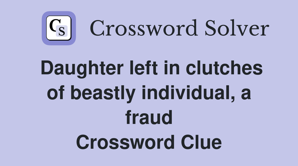 Daughter left in clutches of beastly individual, a fraud Crossword Clue