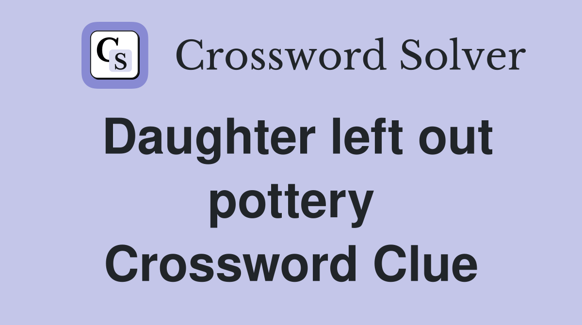Daughter left out pottery Crossword Clue
