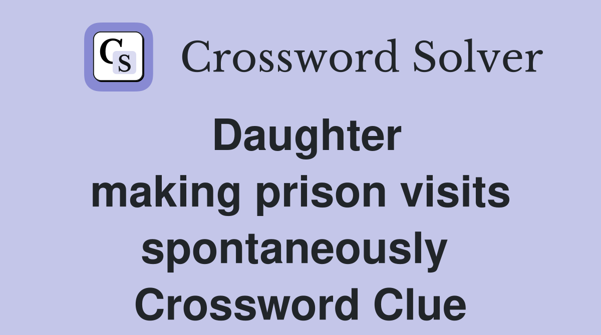 Daughter making prison visits spontaneously  Crossword Clue