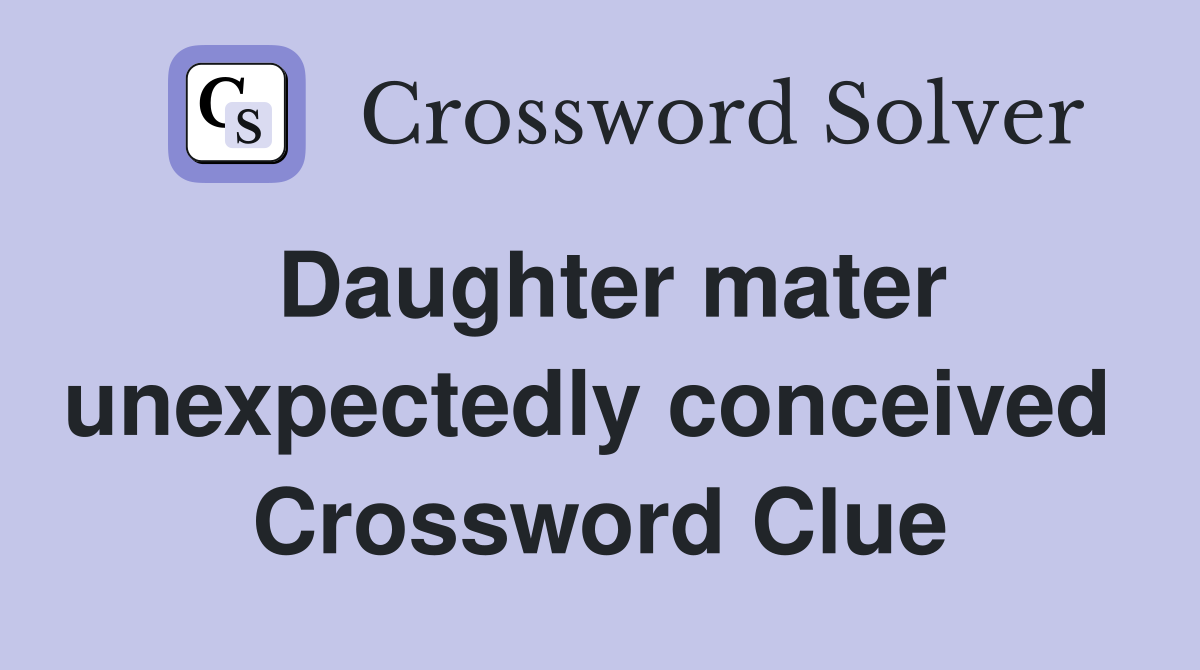 Daughter mater unexpectedly conceived  Crossword Clue