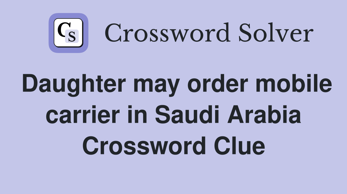 Daughter may order mobile carrier in Saudi Arabia Crossword Clue
