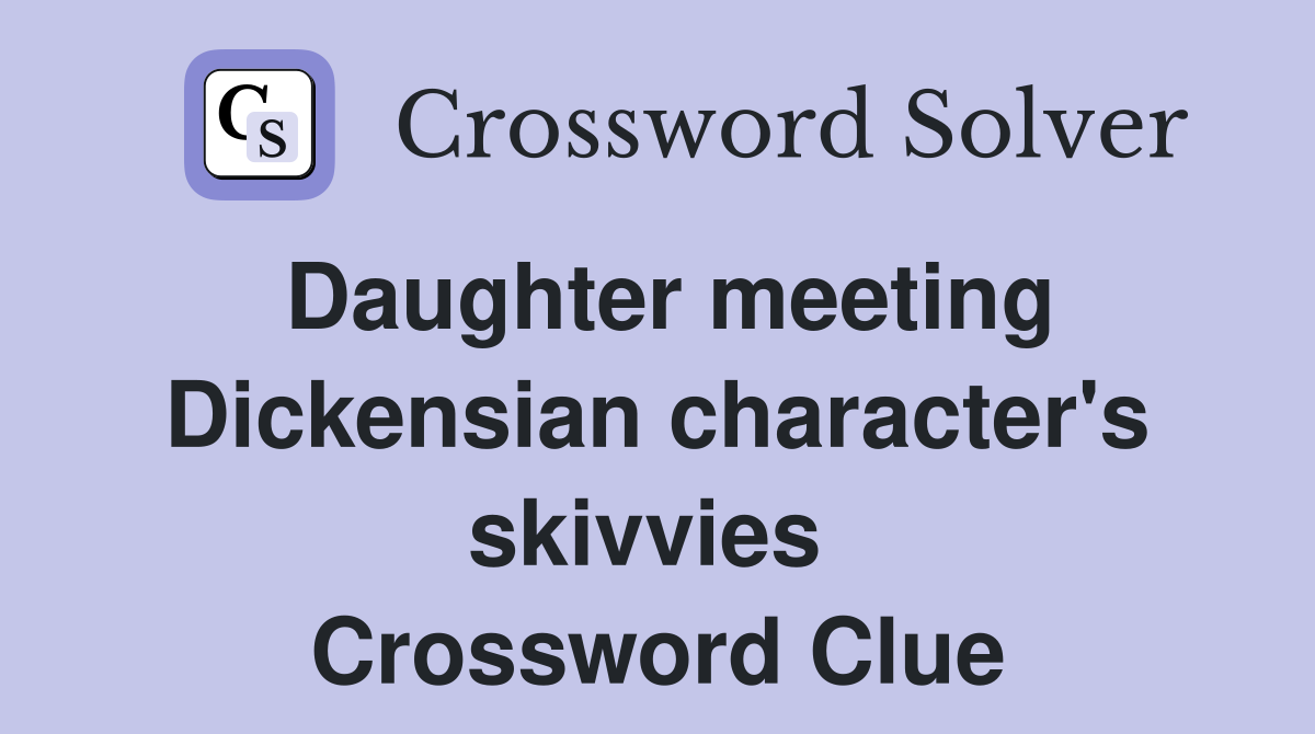 Daughter meeting Dickensian character's skivvies  Crossword Clue