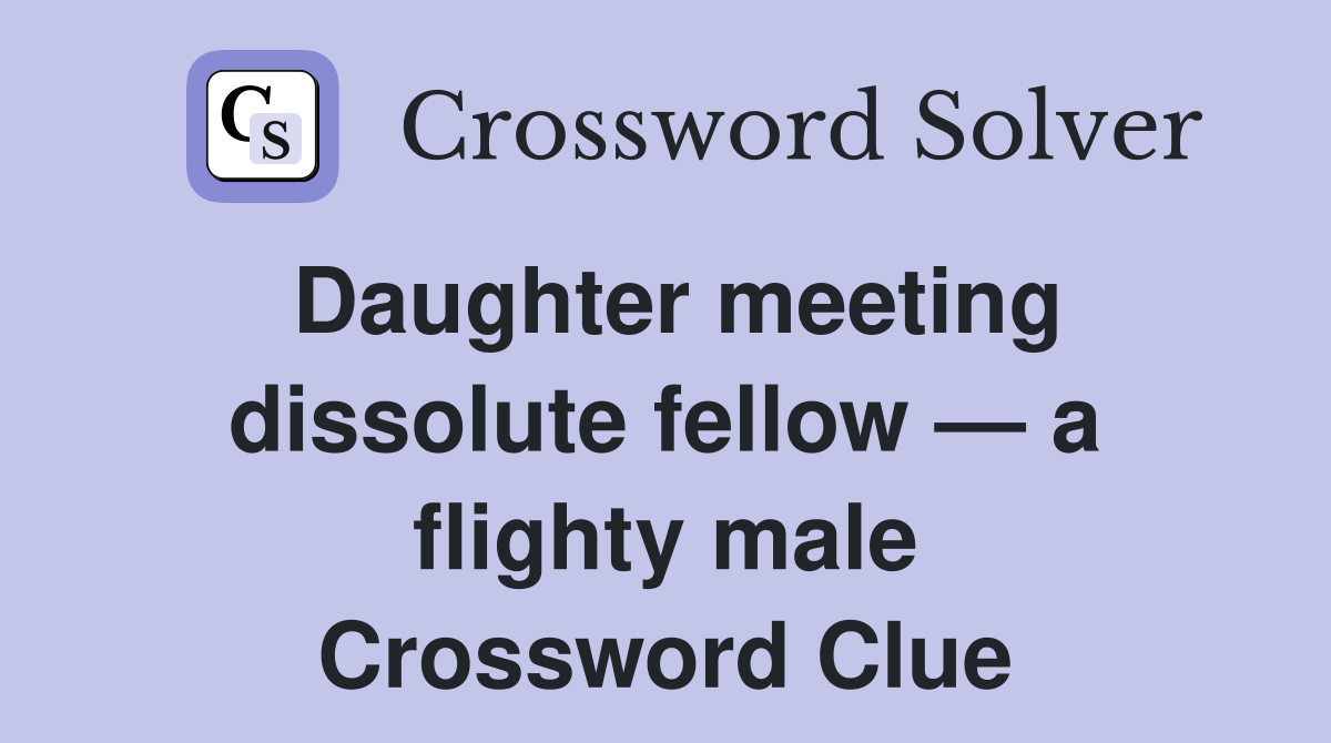 Daughter meeting dissolute fellow — a flighty male Crossword Clue