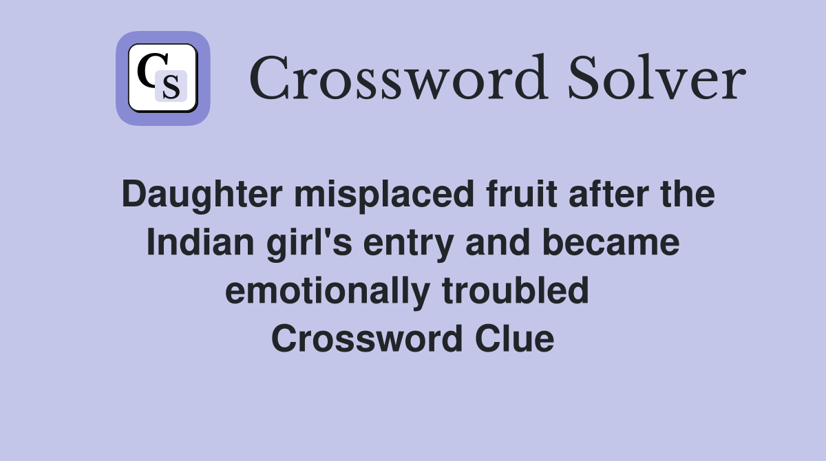 Daughter misplaced fruit after the Indian girl's entry and became emotionally troubled  Crossword Clue