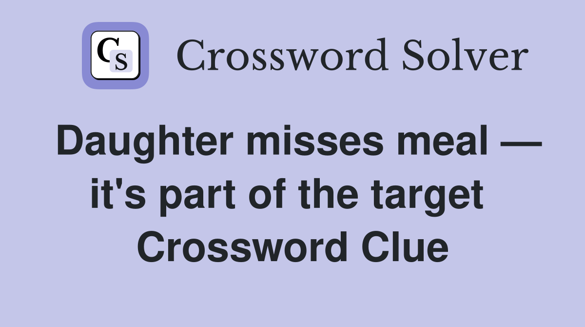 Daughter misses meal — it's part of the target  Crossword Clue