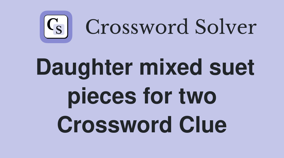 Daughter mixed suet pieces for two Crossword Clue