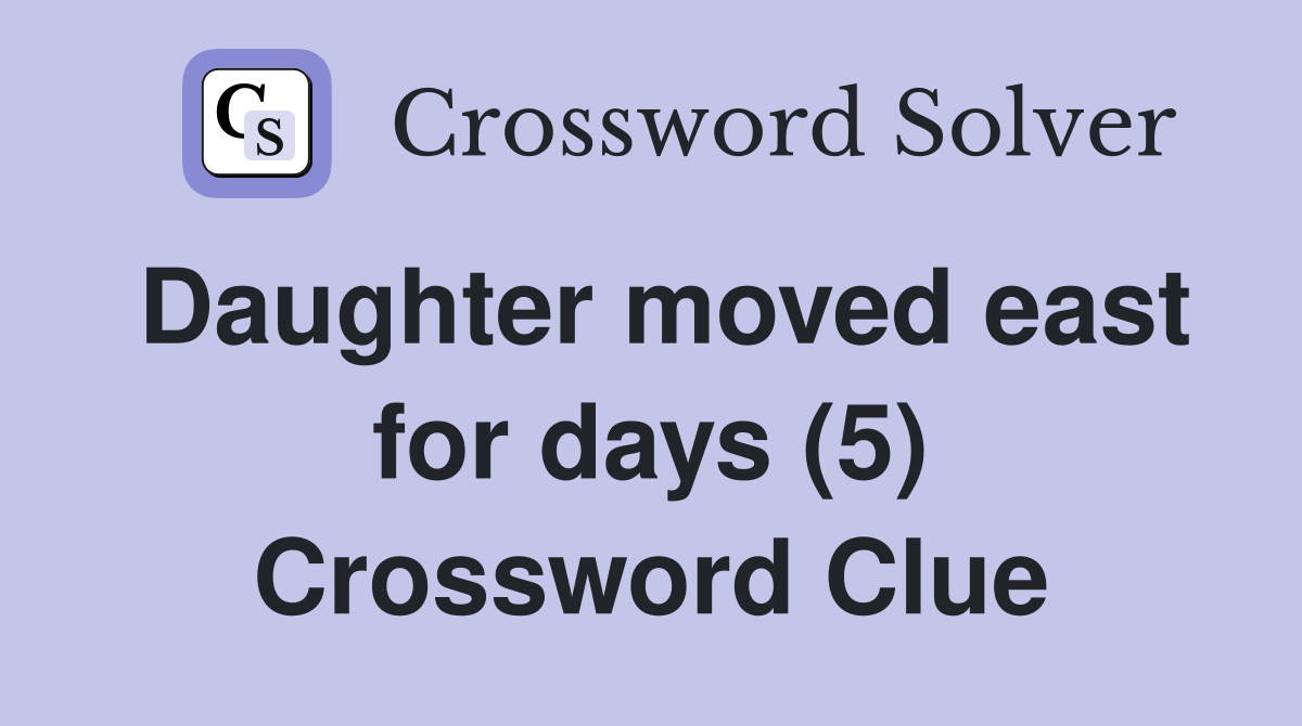 Daughter moved east for days (5) Crossword Clue