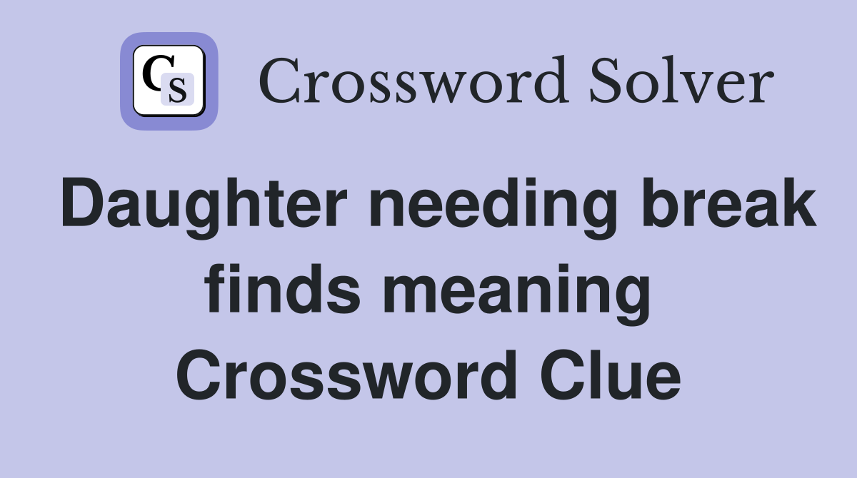 Daughter needing break finds meaning Crossword Clue