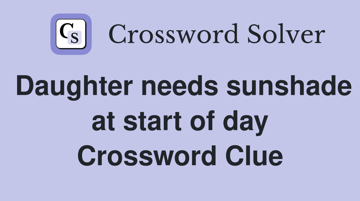 Daughter needs sunshade at start of day Crossword Clue
