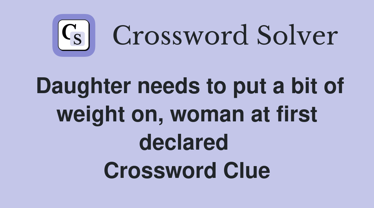Daughter needs to put a bit of weight on, woman at first declared  Crossword Clue