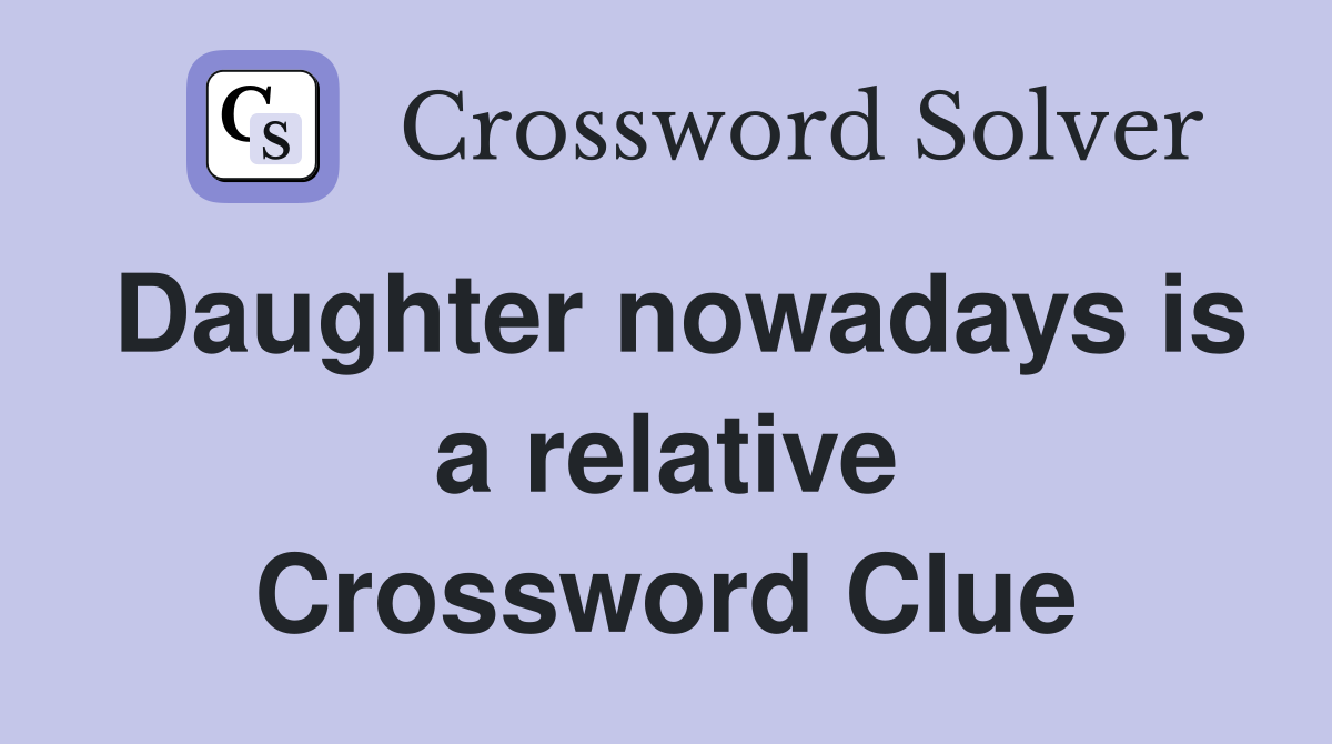 Daughter nowadays is a relative Crossword Clue