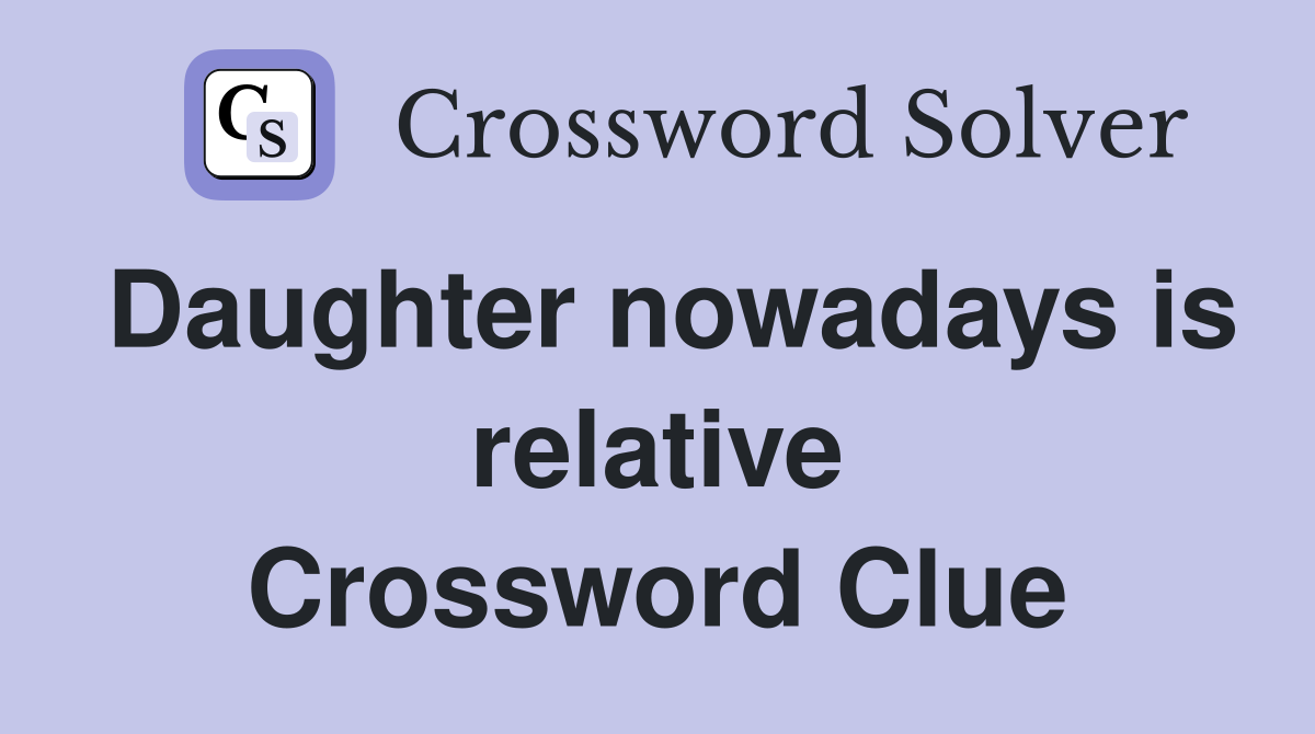 Daughter nowadays is relative Crossword Clue