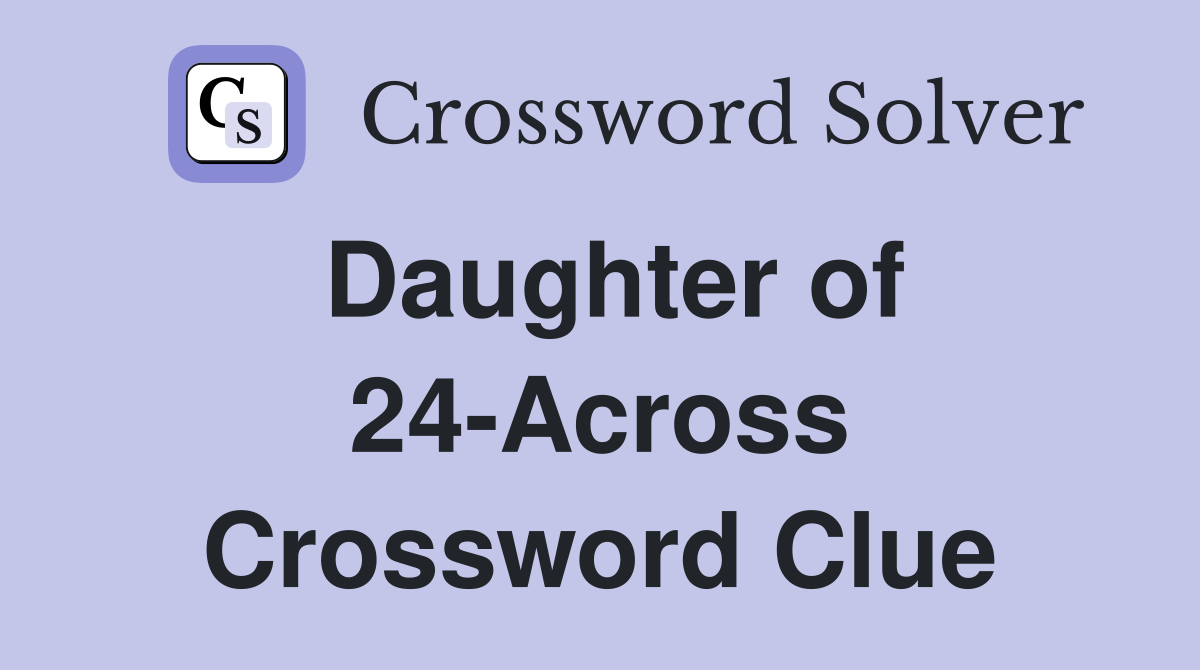 Daughter of 24-Across Crossword Clue
