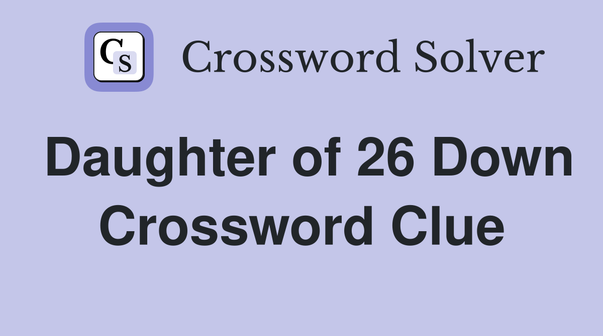 Daughter of 26 Down Crossword Clue