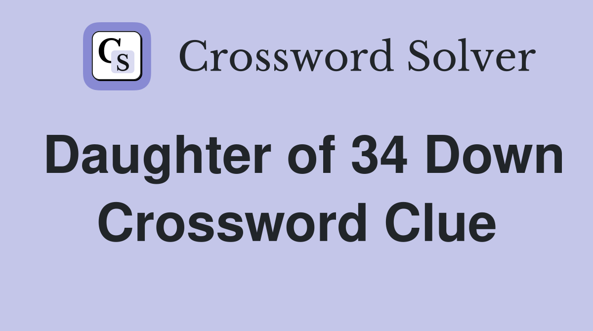 Daughter of 34 Down Crossword Clue