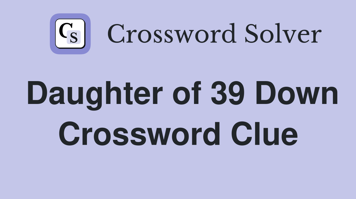 Daughter of 39 Down Crossword Clue