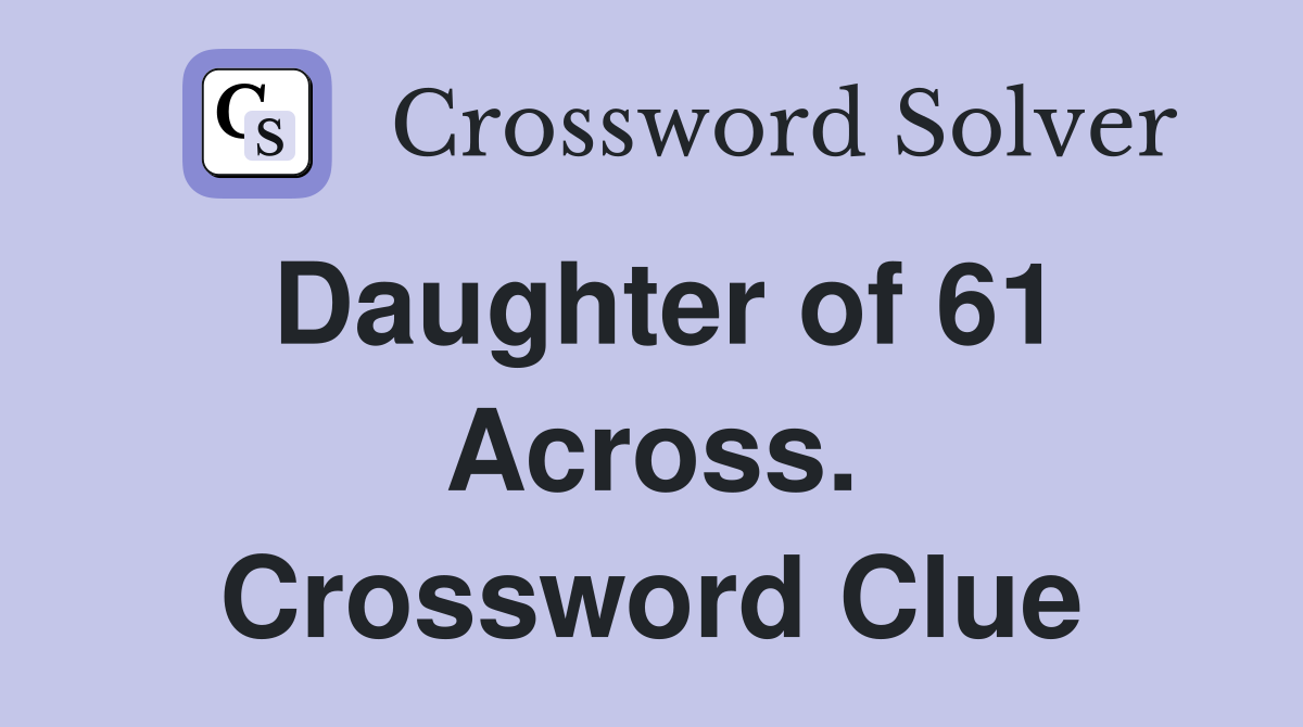 Daughter of 61 Across. Crossword Clue