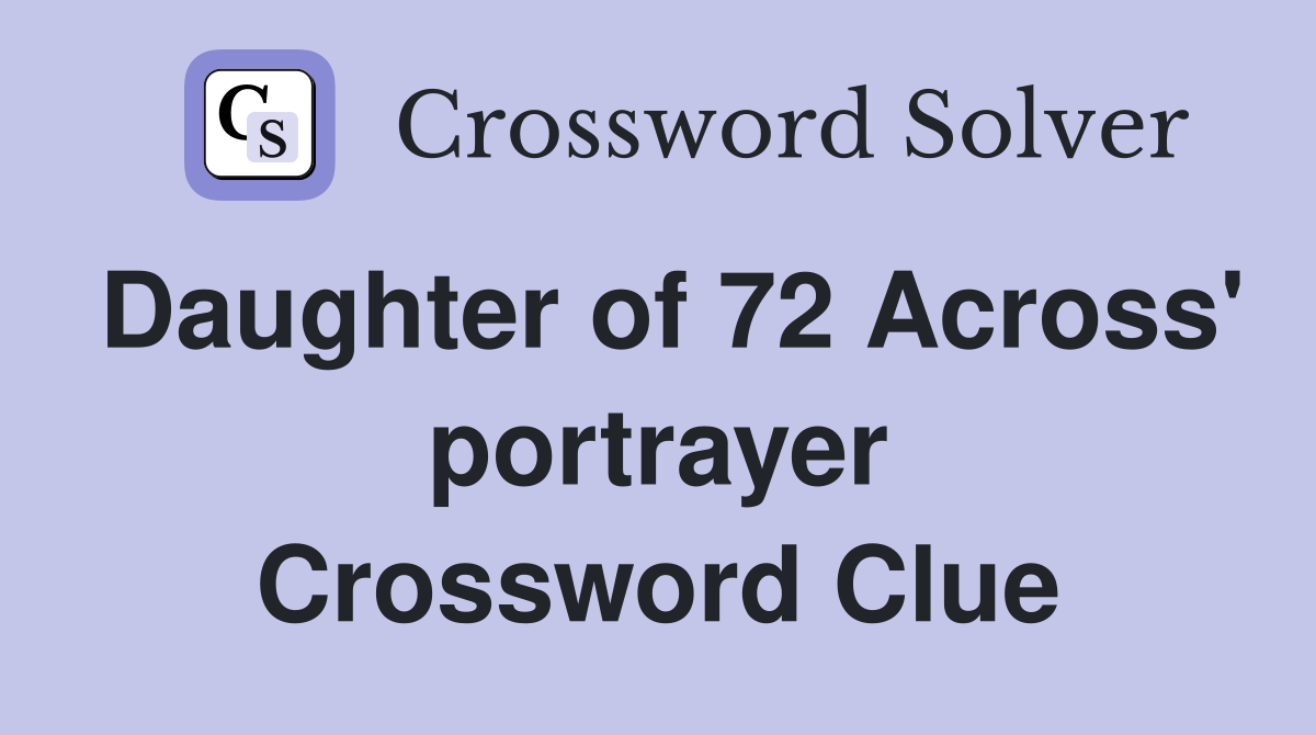 Daughter of 72 Across' portrayer Crossword Clue