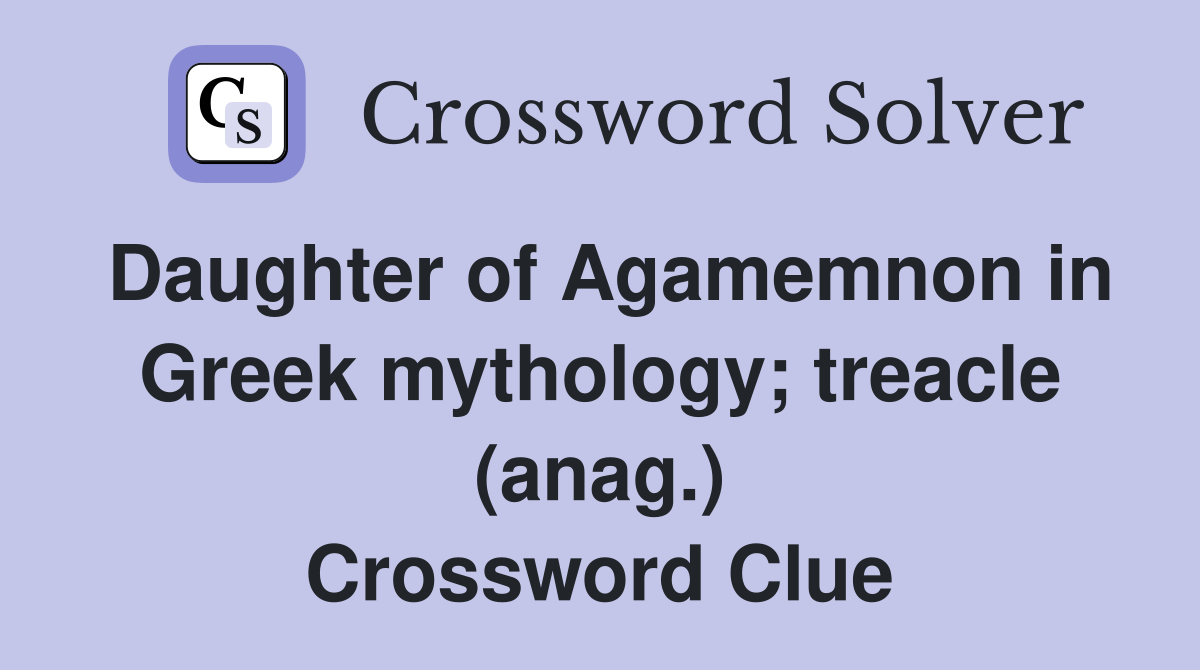 Daughter of Agamemnon in Greek mythology; treacle (anag.) Crossword Clue