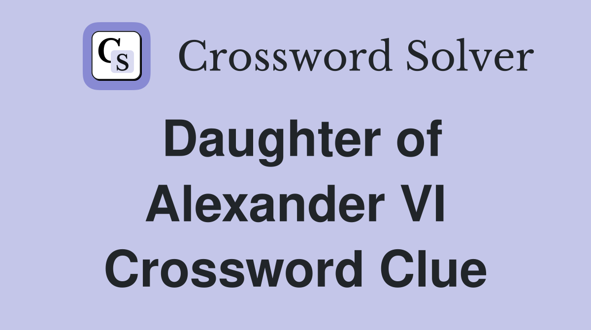 Daughter of Alexander VI Crossword Clue