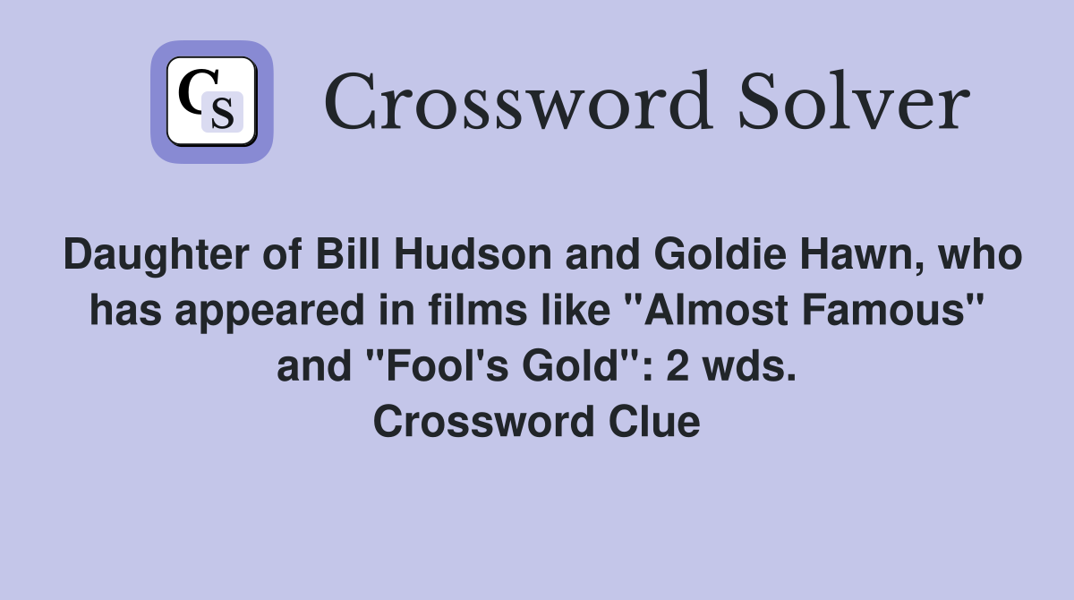 Daughter of Bill Hudson and Goldie Hawn, who has appeared in films like "Almost Famous" and "Fool's Gold": 2 wds. Crossword Clue