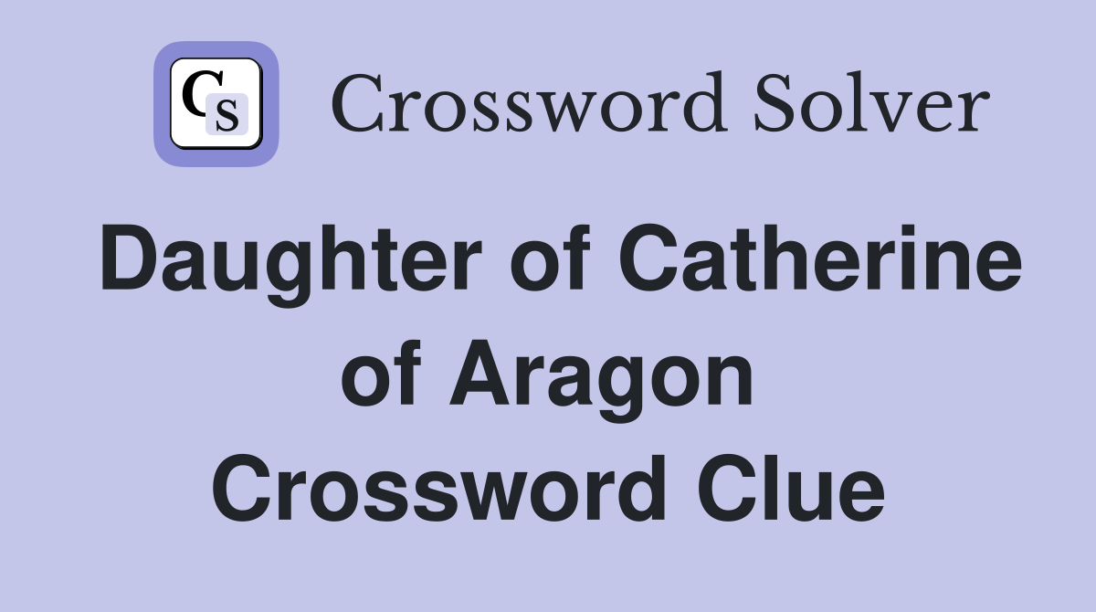 Daughter of Catherine of Aragon Crossword Clue