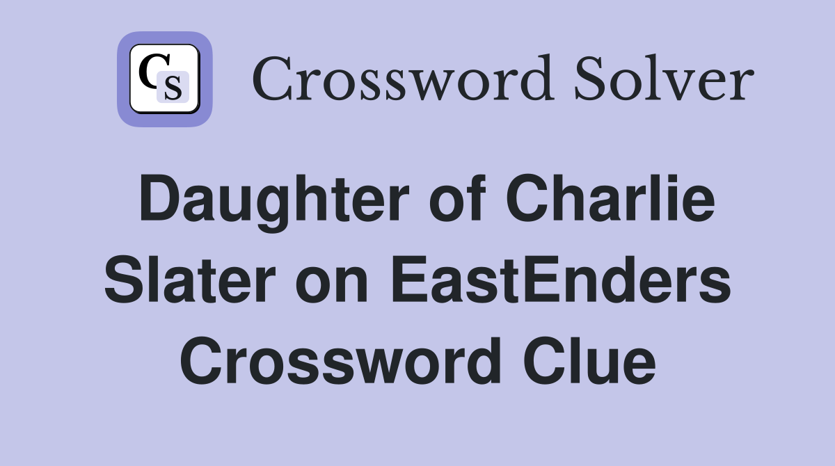 Daughter of Charlie Slater on EastEnders Crossword Clue