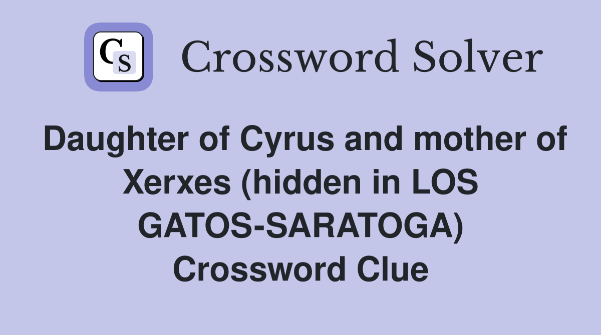 Daughter of Cyrus and mother of Xerxes (hidden in LOS GATOS-SARATOGA) Crossword Clue