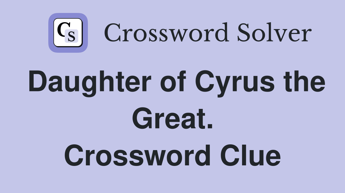 Daughter of Cyrus the Great. Crossword Clue