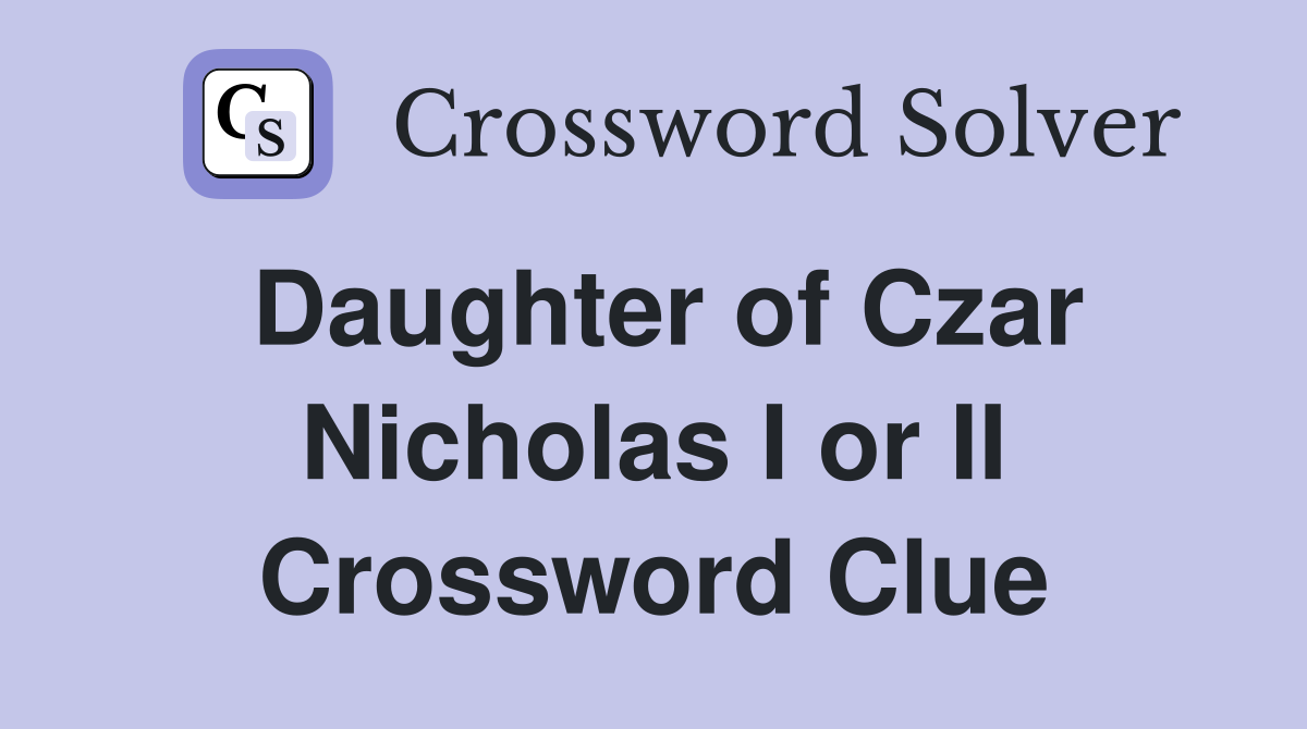 Daughter of Czar Nicholas I or II Crossword Clue