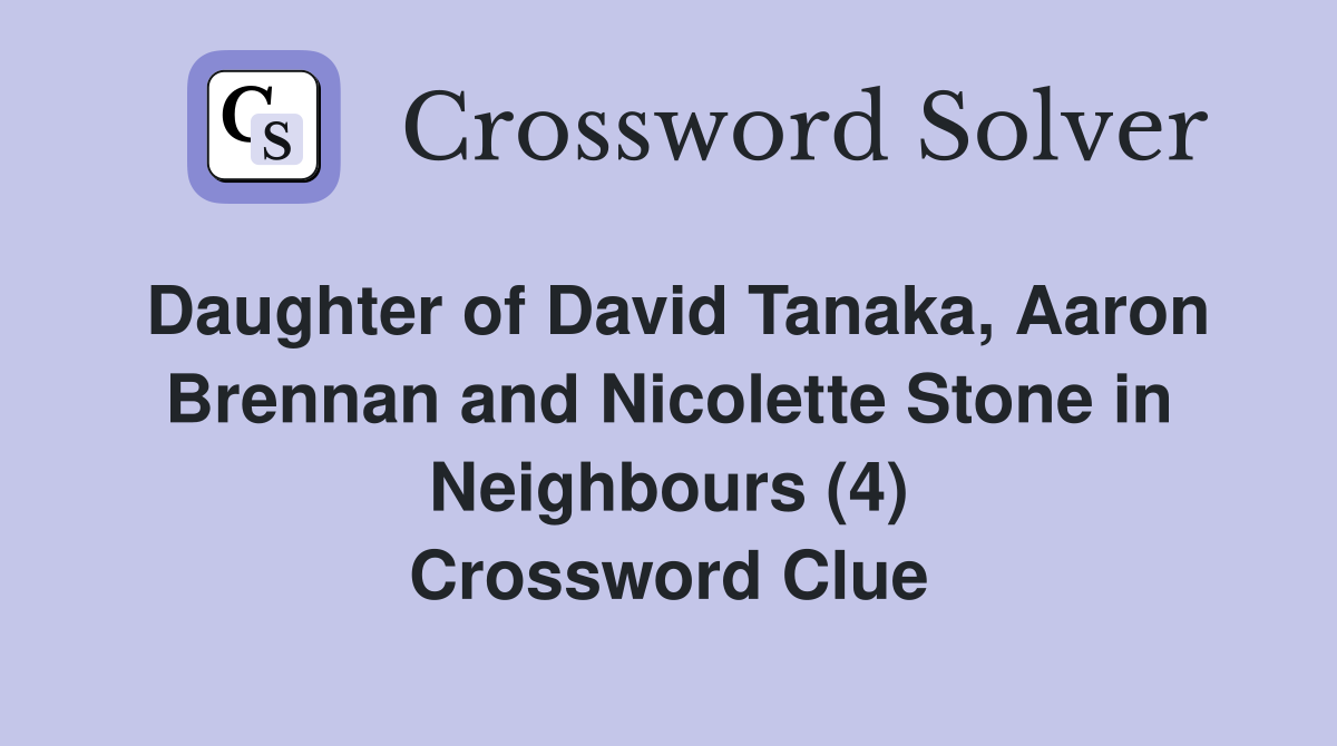 Daughter of David Tanaka, Aaron Brennan and Nicolette Stone in Neighbours (4) Crossword Clue